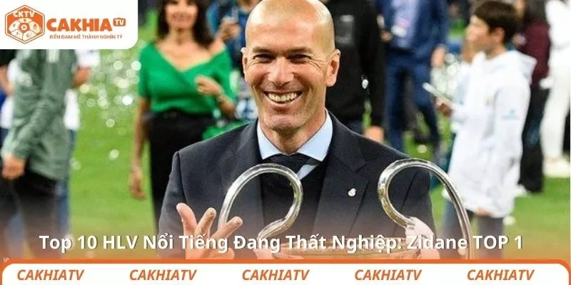 Top 10 HLV Nổi Tiếng Đang Thất Nghiệp: Zidane TOP 1 