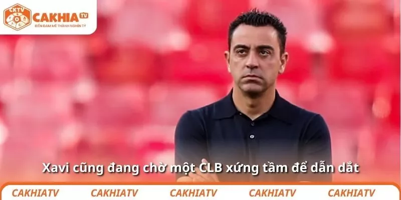 Xavi cũng đang chờ một CLB xứng tầm để dẫn dắt